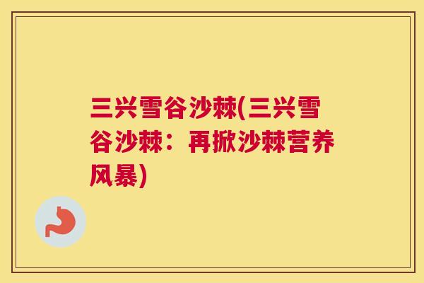 三兴雪谷沙棘(三兴雪谷沙棘：再掀沙棘营养风暴)