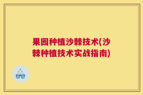 果园种植沙棘技术(沙棘种植技术实战指南)