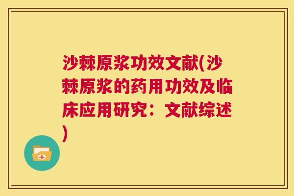 沙棘原浆功效文献(沙棘原浆的药用功效及临床应用研究：文献综述)