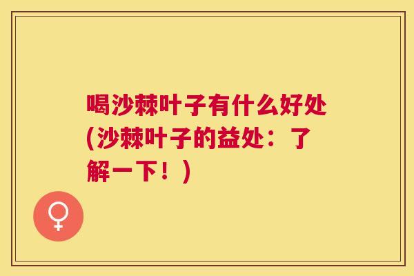 喝沙棘叶子有什么好处(沙棘叶子的益处：了解一下！)