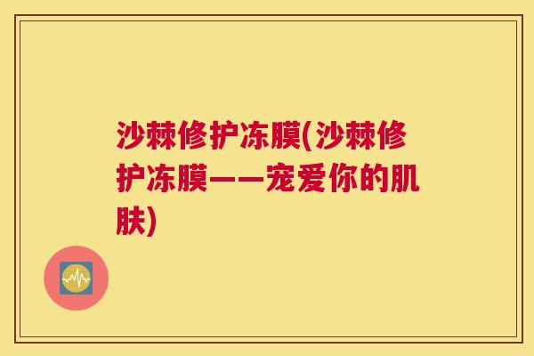 沙棘修护冻膜(沙棘修护冻膜——宠爱你的肌肤)