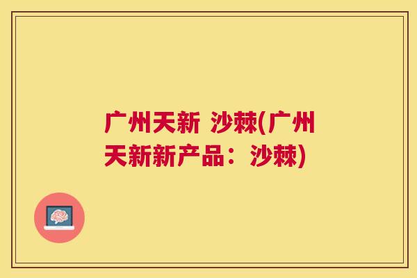 广州天新 沙棘(广州天新新产品：沙棘)