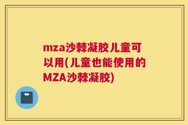 mza沙棘凝胶儿童可以用(儿童也能使用的MZA沙棘凝胶)