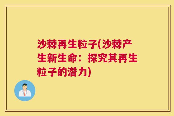 沙棘再生粒子(沙棘产生新生命：探究其再生粒子的潜力)