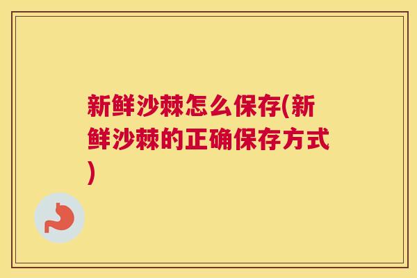 新鲜沙棘怎么保存(新鲜沙棘的正确保存方式)