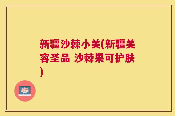 新疆沙棘小美(新疆美容圣品 沙棘果可护肤)