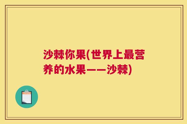 沙棘你果(世界上最营养的水果——沙棘)