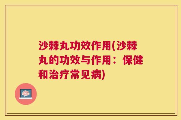 沙棘丸功效作用(沙棘丸的功效与作用：保健和治疗常见病)