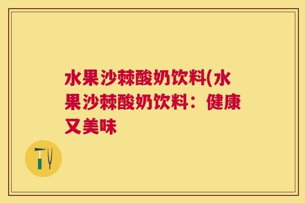水果沙棘酸奶饮料(水果沙棘酸奶饮料：健康又美味