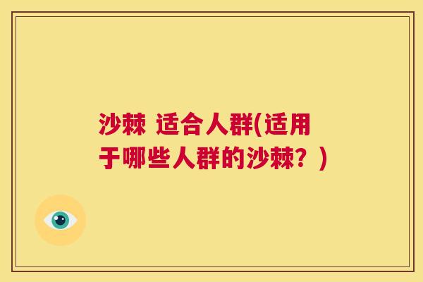 沙棘 适合人群(适用于哪些人群的沙棘？)