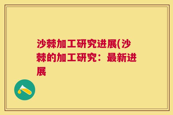 沙棘加工研究进展(沙棘的加工研究：最新进展
