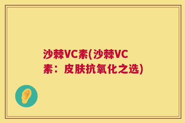 沙棘VC素(沙棘VC素：皮肤抗氧化之选)