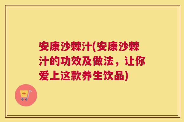 安康沙棘汁(安康沙棘汁的功效及做法，让你爱上这款养生饮品)