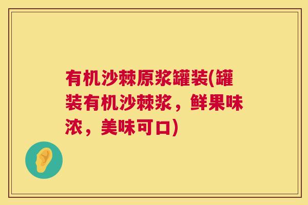 有机沙棘原浆罐装(罐装有机沙棘浆，鲜果味浓，美味可口)