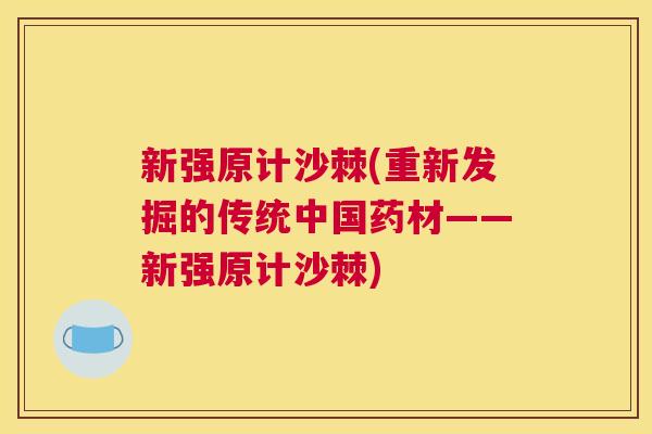 新强原计沙棘(重新发掘的传统中国药材——新强原计沙棘)