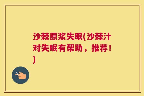 沙棘原浆失眠(沙棘汁对失眠有帮助，推荐！)