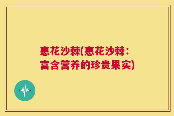 惠花沙棘(惠花沙棘：富含营养的珍贵果实)