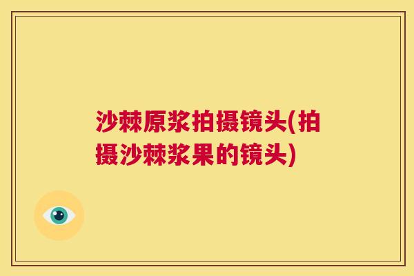 沙棘原浆拍摄镜头(拍摄沙棘浆果的镜头)