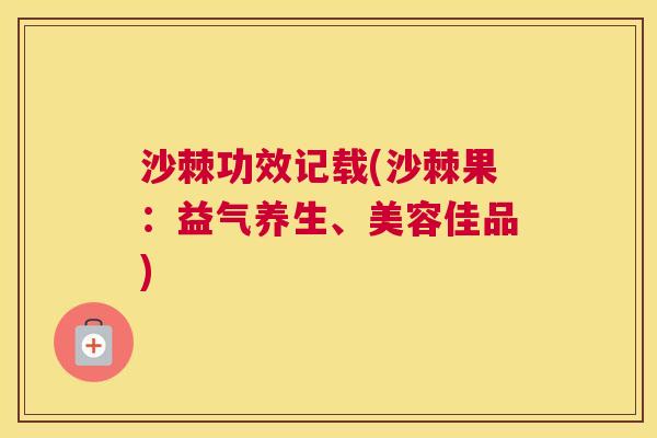 沙棘功效记载(沙棘果：益气养生、美容佳品)