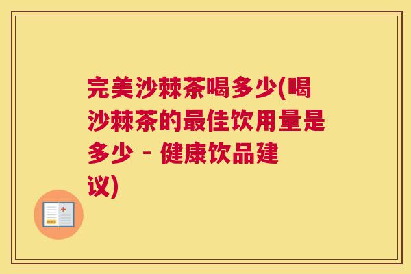 完美沙棘茶喝多少(喝沙棘茶的最佳饮用量是多少 - 健康饮品建议)