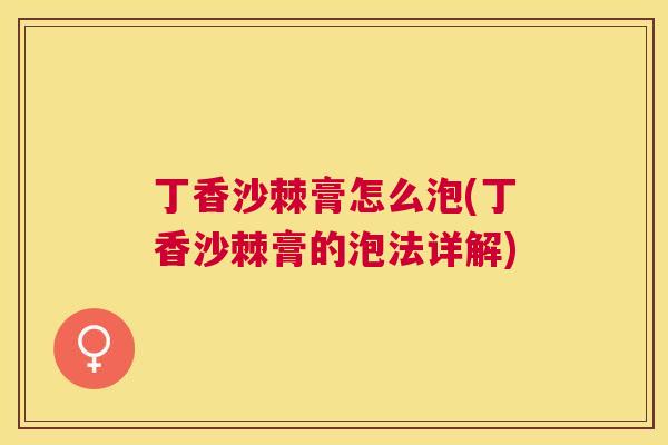 丁香沙棘膏怎么泡(丁香沙棘膏的泡法详解)