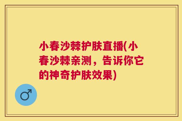 小春沙棘护肤直播(小春沙棘亲测，告诉你它的神奇护肤效果)