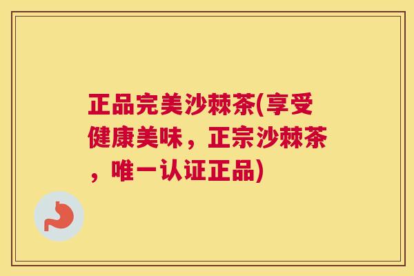正品完美沙棘茶(享受健康美味，正宗沙棘茶，唯一认证正品)