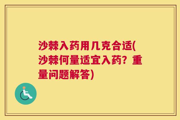 沙棘入药用几克合适(沙棘何量适宜入药？重量问题解答)