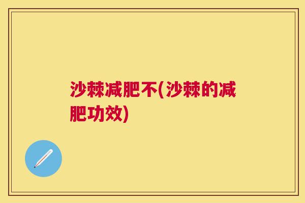 沙棘减肥不(沙棘的减肥功效)