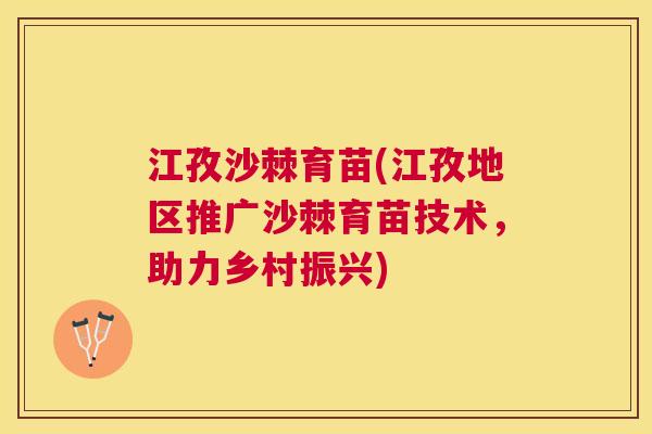 江孜沙棘育苗(江孜地区推广沙棘育苗技术，助力乡村振兴)