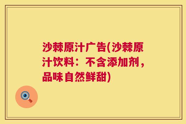 沙棘原汁广告(沙棘原汁饮料：不含添加剂，品味自然鲜甜)