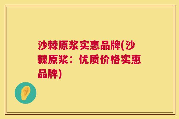 沙棘原浆实惠品牌(沙棘原浆：优质价格实惠品牌)