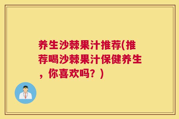 养生沙棘果汁推荐(推荐喝沙棘果汁保健养生，你喜欢吗？)