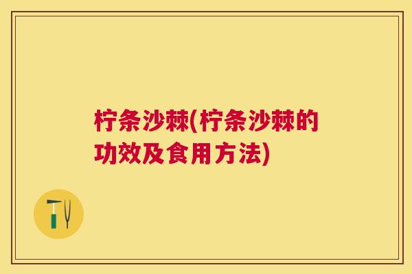 柠条沙棘(柠条沙棘的功效及食用方法) 柠条沙棘(柠条沙棘的功效及食用方法)