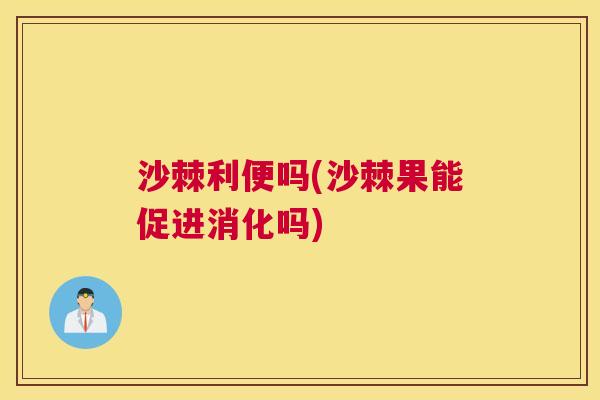 沙棘利便吗(沙棘果能促进消化吗)