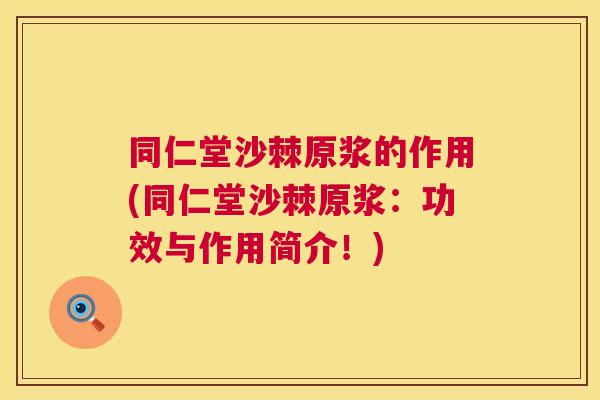 同仁堂沙棘原浆的作用(同仁堂沙棘原浆:功效与作用简介!)