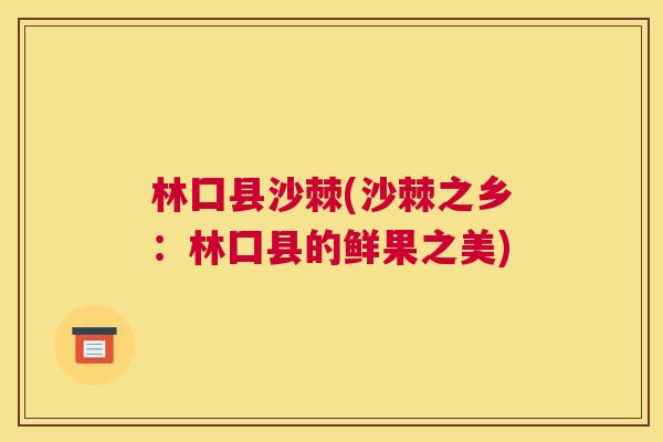 林囗县沙棘(沙棘之乡：林囗县的鲜果之美)