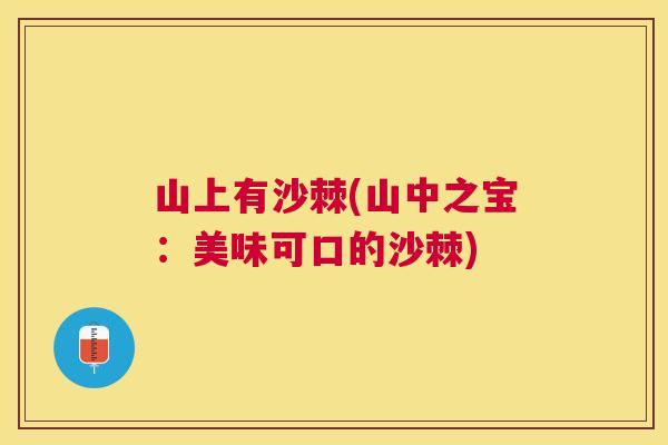山上有沙棘(山中之宝：美味可口的沙棘)