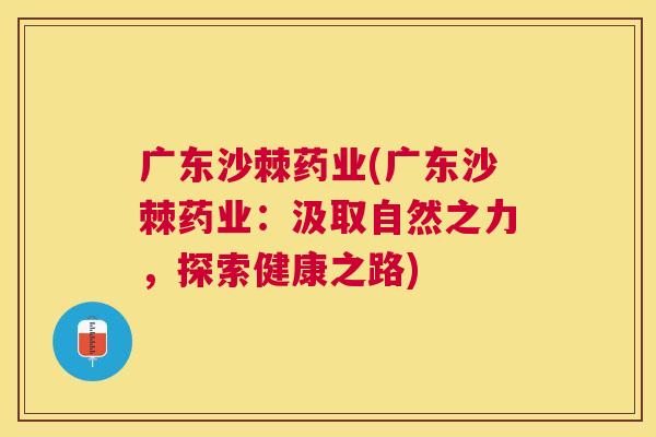 广东沙棘药业(广东沙棘药业：汲取自然之力，探索健康之路)