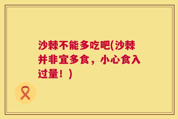 沙棘不能多吃吧(沙棘并非宜多食，小心食入过量！)