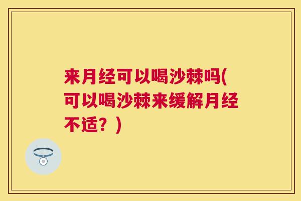 来月经可以喝沙棘吗(可以喝沙棘来缓解月经不适？)