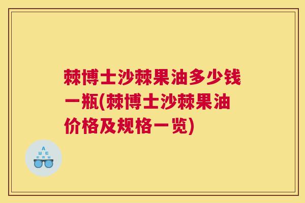棘博士沙棘果油多少钱一瓶(棘博士沙棘果油价格及规格一览)