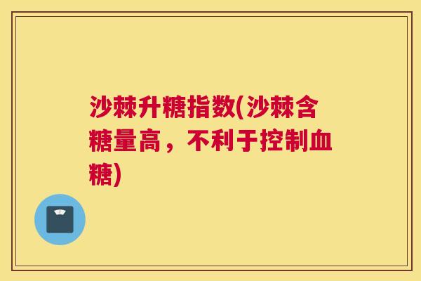 沙棘升糖指数(沙棘含糖量高，不利于控制血糖)