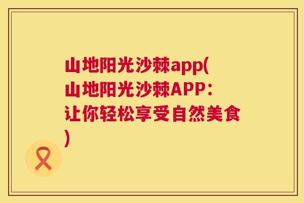 山地阳光沙棘app(山地阳光沙棘APP：让你轻松享受自然美食)
