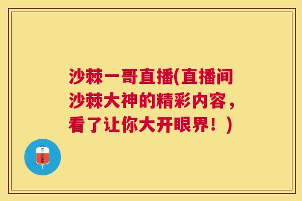 沙棘一哥直播(直播间沙棘大神的精彩内容，看了让你大开眼界！)