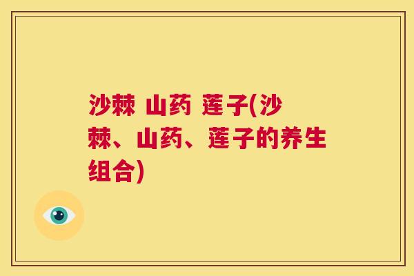 沙棘 山药 莲子(沙棘、山药、莲子的养生组合)