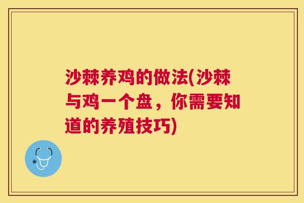 沙棘养鸡的做法(沙棘与鸡一个盘,你需要知道的养殖技巧) 沙棘养鸡的做法(沙棘与鸡一个盘,你需要知道的养殖技巧)