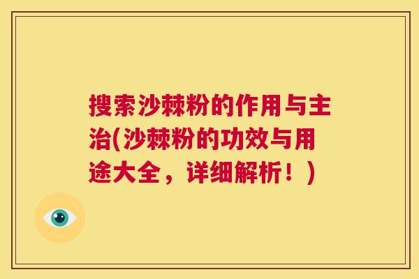 搜索沙棘粉的作用与主治(沙棘粉的功效与用途大全，详细解析！)