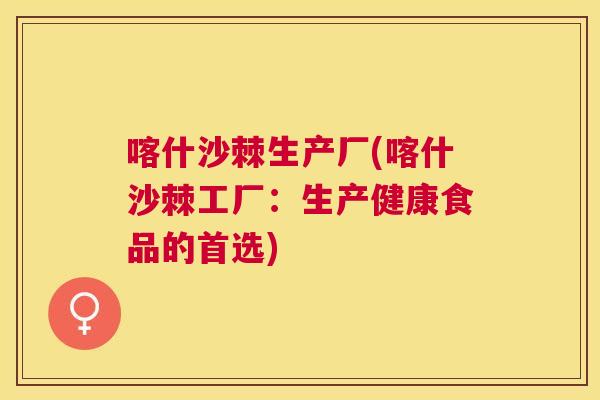 喀什沙棘生产厂(喀什沙棘工厂：生产健康食品的首选)
