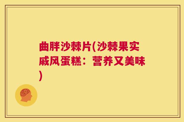 曲胖沙棘片(沙棘果实戚风蛋糕：营养又美味)